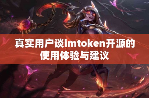 真实用户谈imtoken开源的使用体验与建议