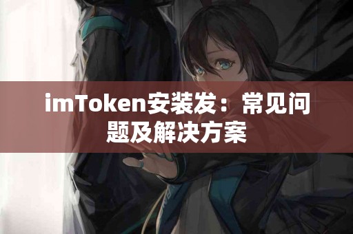 imToken安装发：常见问题及解决方案