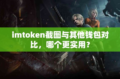 imtoken截图与其他钱包对比，哪个更实用？