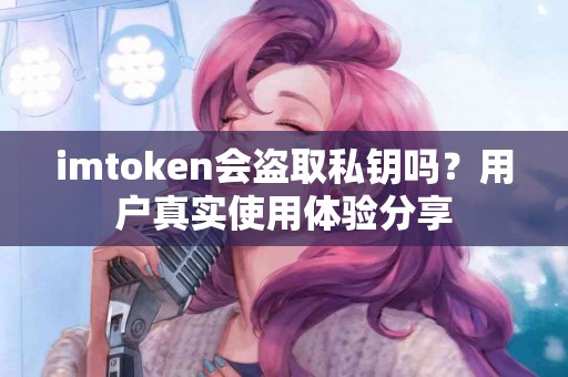 imtoken会盗取私钥吗？用户真实使用体验分享