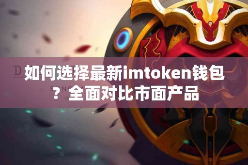 如何选择最新imtoken钱包？全面对比市面产品