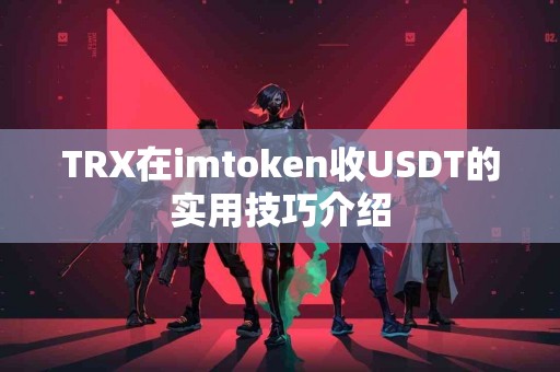 TRX在imtoken收USDT的实用技巧介绍