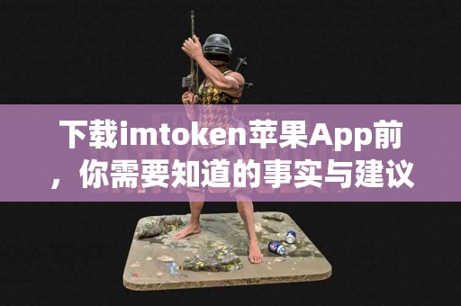 下载imtoken苹果App前，你需要知道的事实与建议
