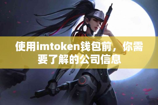使用imtoken钱包前，你需要了解的公司信息