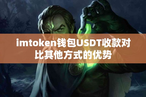 imtoken钱包USDT收款对比其他方式的优势