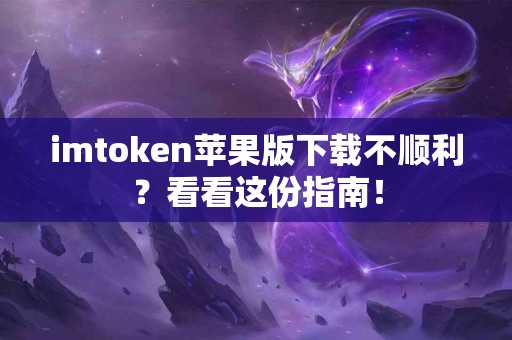 imtoken苹果版下载不顺利？看看这份指南！
