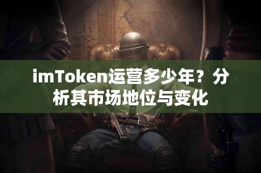 imToken运营多少年？分析其市场地位与变化