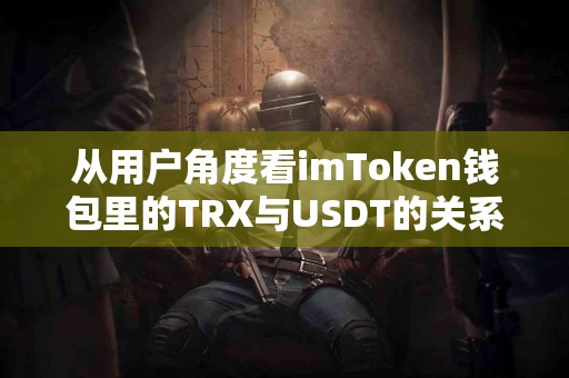 从用户角度看imToken钱包里的TRX与USDT的关系
