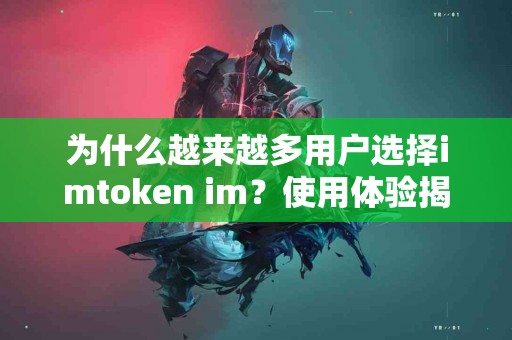 为什么越来越多用户选择imtoken im？使用体验揭秘