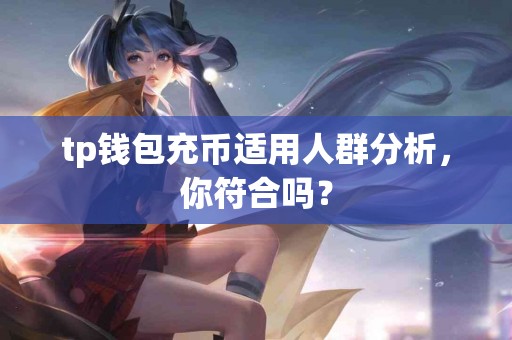 tp钱包充币适用人群分析，你符合吗？