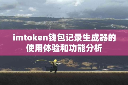 imtoken钱包记录生成器的使用体验和功能分析