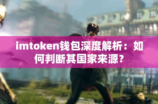 imtoken钱包深度解析：如何判断其国家来源？