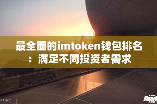 最全面的imtoken钱包排名：满足不同投资者需求