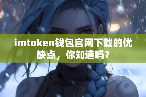 imtoken钱包官网下载的优缺点，你知道吗？