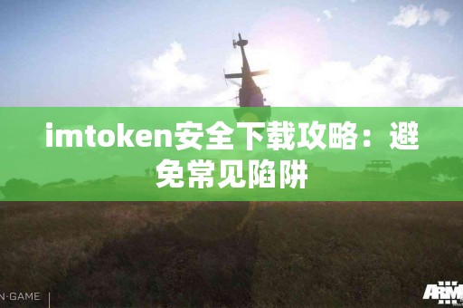imtoken安全下载攻略：避免常见陷阱