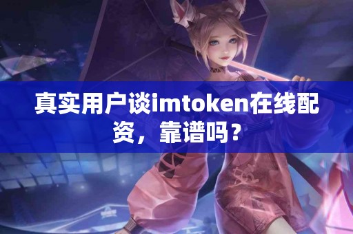 真实用户谈imtoken在线配资，靠谱吗？