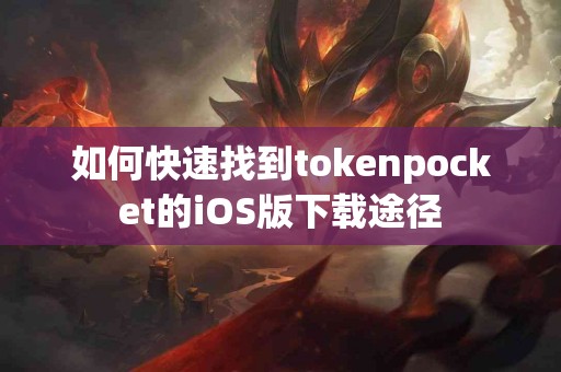 如何快速找到tokenpocket的iOS版下载途径