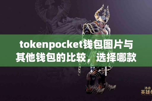 tokenpocket钱包图片与其他钱包的比较，选择哪款更合适？