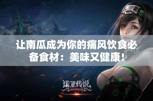 让南瓜成为你的痛风饮食必备食材：美味又健康！