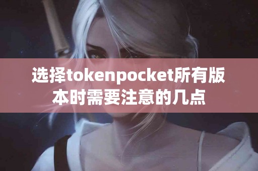 选择tokenpocket所有版本时需要注意的几点