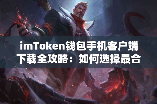 imToken钱包手机客户端下载全攻略：如何选择最合适的版本