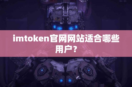 imtoken官网网站适合哪些用户？