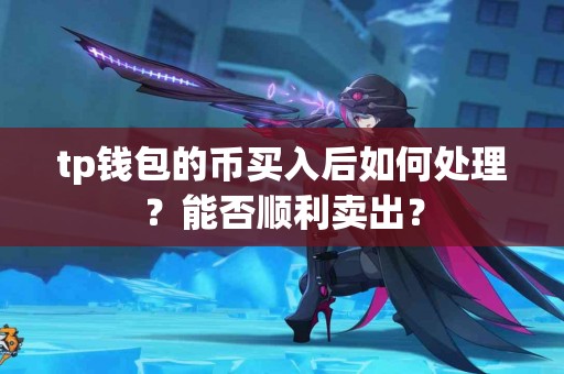 tp钱包的币买入后如何处理？能否顺利卖出？
