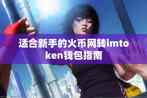适合新手的火币网转imtoken钱包指南