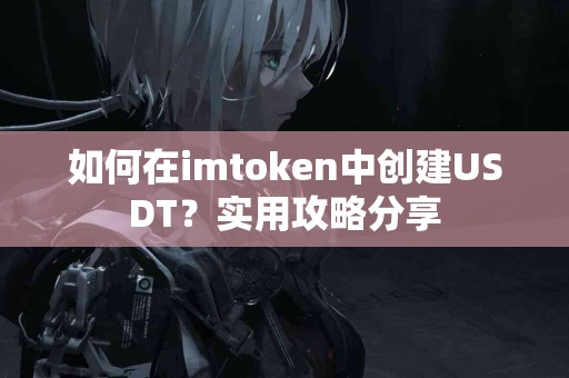 如何在imtoken中创建USDT？实用攻略分享