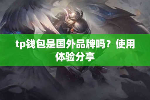 tp钱包是国外品牌吗？使用体验分享