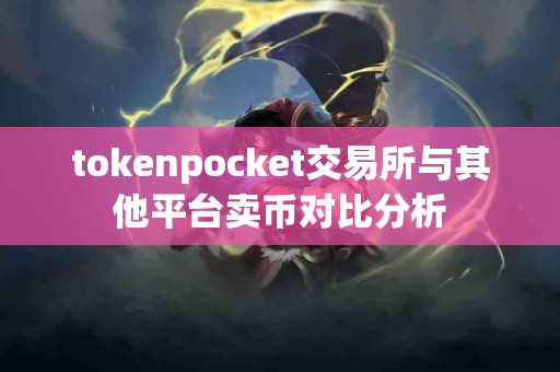 tokenpocket交易所与其他平台卖币对比分析