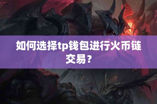 如何选择tp钱包进行火币链交易？