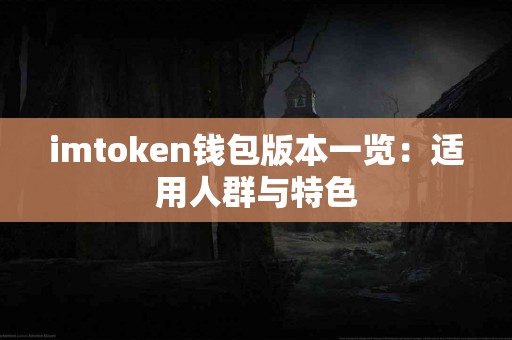 imtoken钱包版本一览：适用人群与特色