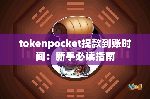 tokenpocket提款到账时间：新手必读指南