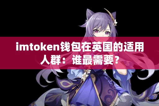 imtoken钱包在英国的适用人群：谁最需要？