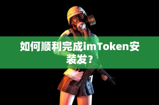 如何顺利完成imToken安装发？