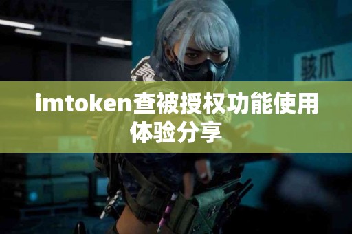 imtoken查被授权功能使用体验分享