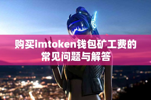 购买imtoken钱包矿工费的常见问题与解答