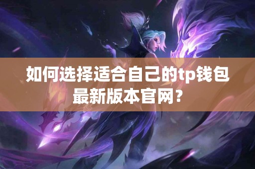 如何选择适合自己的tp钱包最新版本官网？