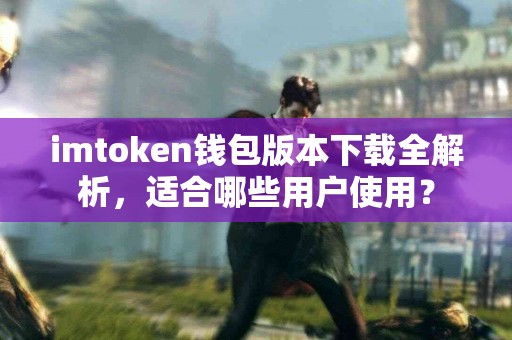 imtoken钱包版本下载全解析，适合哪些用户使用？