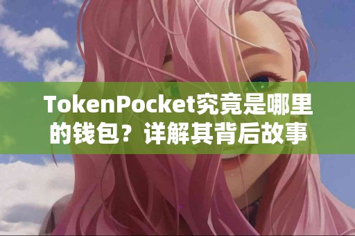 TokenPocket究竟是哪里的钱包？详解其背后故事