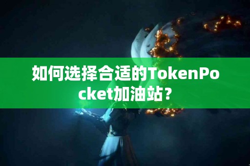 如何选择合适的TokenPocket加油站？