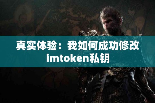 真实体验：我如何成功修改imtoken私钥