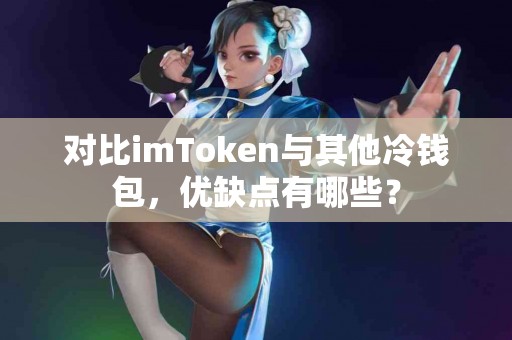 对比imToken与其他冷钱包，优缺点有哪些？