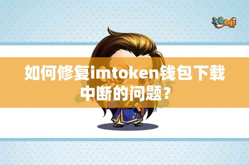 如何修复imtoken钱包下载中断的问题？
