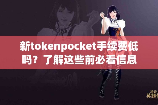 新tokenpocket手续费低吗？了解这些前必看信息