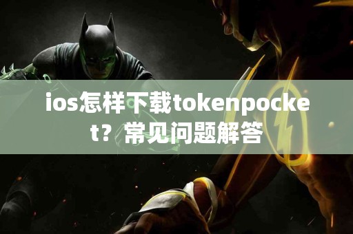ios怎样下载tokenpocket？常见问题解答