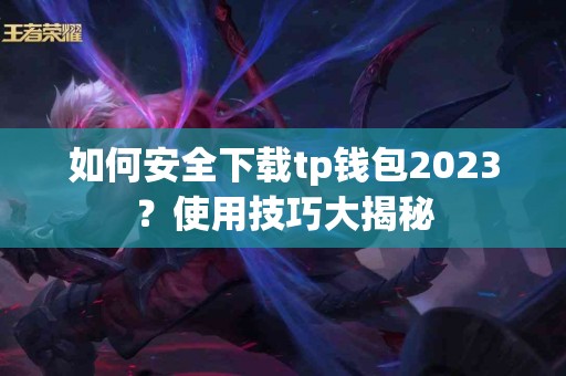 如何安全下载tp钱包2023？使用技巧大揭秘