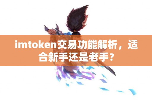 imtoken交易功能解析，适合新手还是老手？