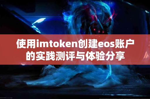 使用imtoken创建eos账户的实践测评与体验分享